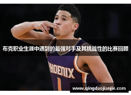 布克职业生涯中遇到的最强对手及其挑战性的比赛回顾