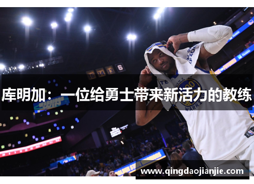 库明加：一位给勇士带来新活力的教练
